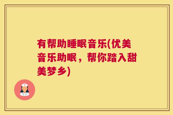 有帮助睡眠音乐(优美音乐助眠，帮你踏入甜美梦乡)