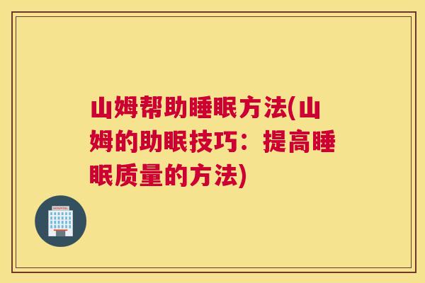 山姆帮助睡眠方法(山姆的助眠技巧：提高睡眠质量的方法)