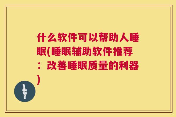 什么软件可以帮助人睡眠(睡眠辅助软件推荐：改善睡眠质量的利器)