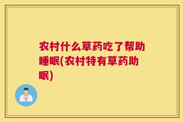 农村什么草药吃了帮助睡眠(农村特有草药助眠)