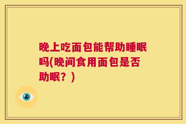 晚上吃面包能帮助睡眠吗(晚间食用面包是否助眠？)