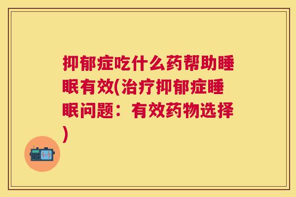 抑郁症吃什么药帮助睡眠有效(治疗抑郁症睡眠问题：有效药物选择)