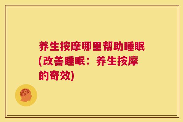 养生按摩哪里帮助睡眠(改善睡眠：养生按摩的奇效)