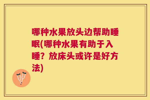 哪种水果放头边帮助睡眠(哪种水果有助于入睡？放床头或许是好方法)