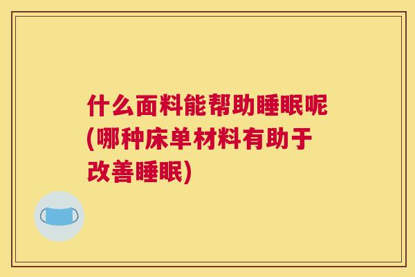 什么面料能帮助睡眠呢(哪种床单材料有助于改善睡眠)