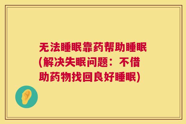 无法睡眠靠药帮助睡眠(解决失眠问题：不借助药物找回良好睡眠)