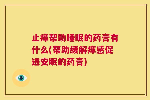 止痒帮助睡眠的药膏有什么(帮助缓解痒感促进安眠的药膏)