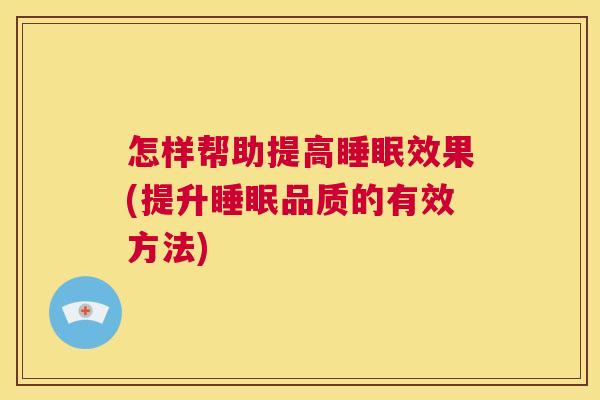 怎样帮助提高睡眠效果(提升睡眠品质的有效方法)