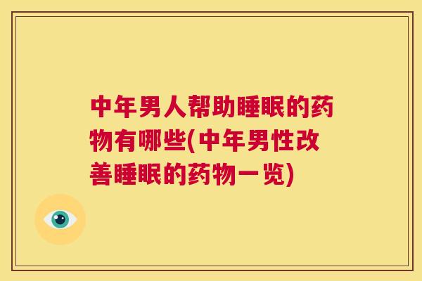 中年男人帮助睡眠的药物有哪些(中年男性改善睡眠的药物一览)