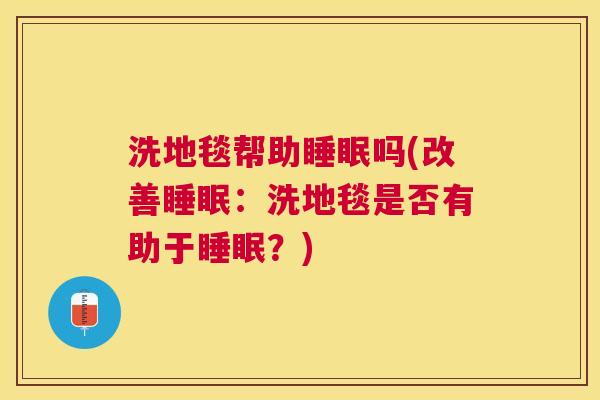 洗地毯帮助睡眠吗(改善睡眠：洗地毯是否有助于睡眠？)