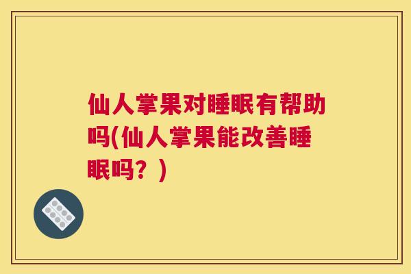 仙人掌果对睡眠有帮助吗(仙人掌果能改善睡眠吗？)