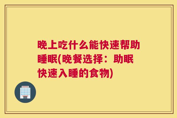 晚上吃什么能快速帮助睡眠(晚餐选择：助眠快速入睡的食物)