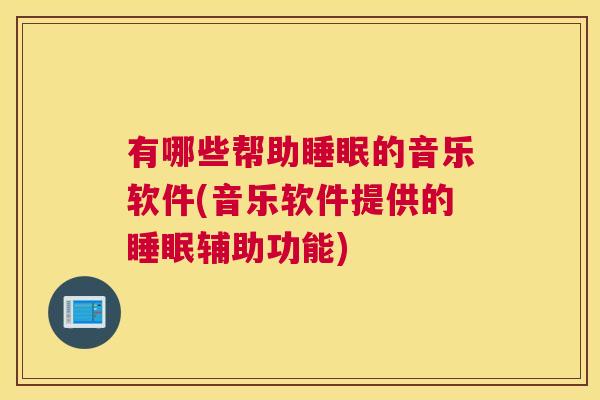 有哪些帮助睡眠的音乐软件(音乐软件提供的睡眠辅助功能)