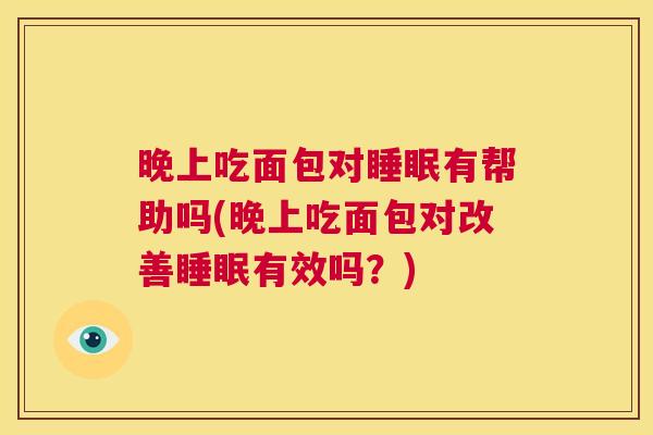 晚上吃面包对睡眠有帮助吗(晚上吃面包对改善睡眠有效吗？)