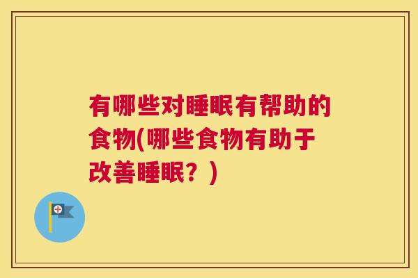 有哪些对睡眠有帮助的食物(哪些食物有助于改善睡眠？)