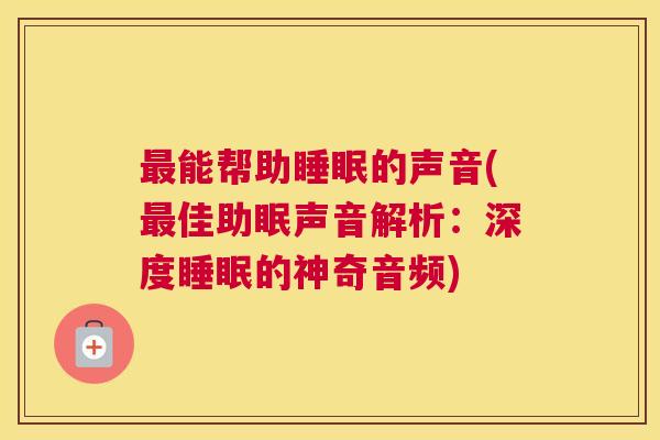 最能帮助睡眠的声音(最佳助眠声音解析：深度睡眠的神奇音频)