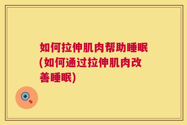 如何拉伸肌肉帮助睡眠(如何通过拉伸肌肉改善睡眠)