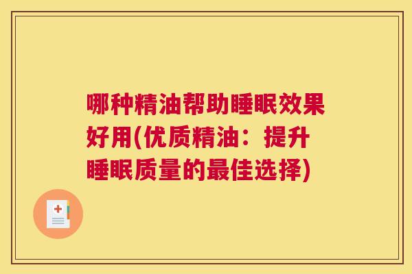 哪种精油帮助睡眠效果好用(优质精油：提升睡眠质量的最佳选择)