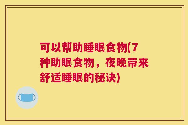 可以帮助睡眠食物(7种助眠食物，夜晚带来舒适睡眠的秘诀)