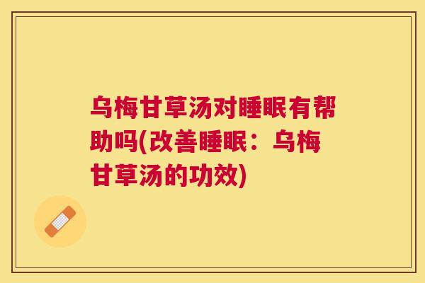 乌梅甘草汤对睡眠有帮助吗(改善睡眠：乌梅甘草汤的功效)