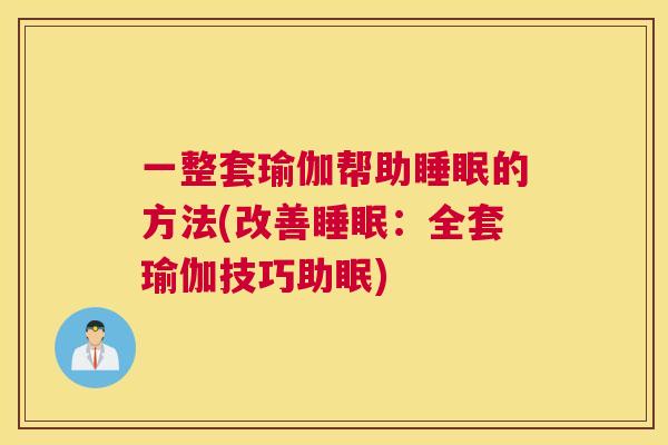 一整套瑜伽帮助睡眠的方法(改善睡眠：全套瑜伽技巧助眠)