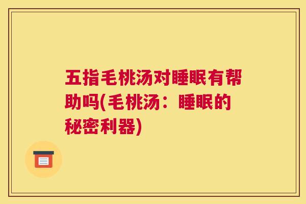 五指毛桃汤对睡眠有帮助吗(毛桃汤：睡眠的秘密利器)