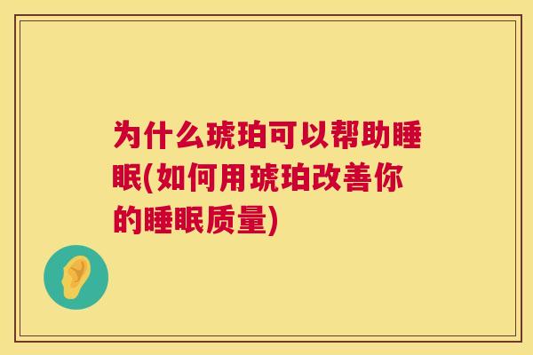 为什么琥珀可以帮助睡眠(如何用琥珀改善你的睡眠质量)