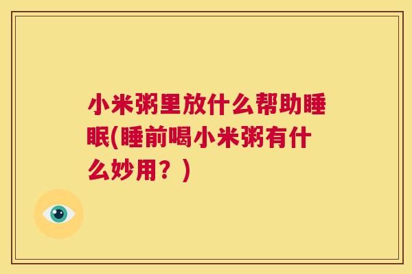 小米粥里放什么帮助睡眠(睡前喝小米粥有什么妙用？)