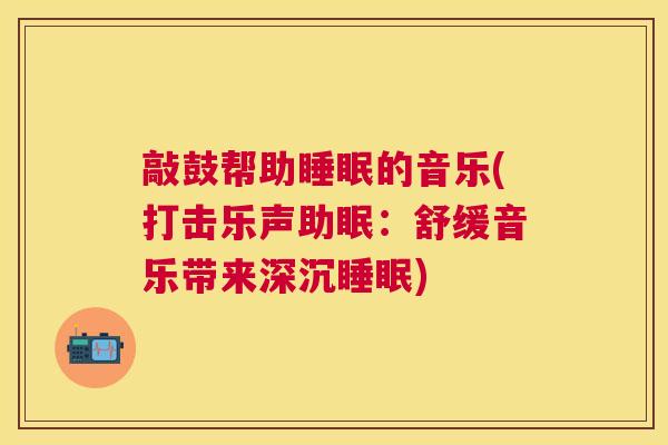 敲鼓帮助睡眠的音乐(打击乐声助眠：舒缓音乐带来深沉睡眠)