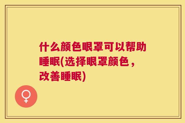 什么颜色眼罩可以帮助睡眠(选择眼罩颜色，改善睡眠)