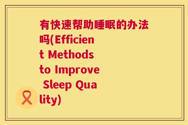 有快速帮助睡眠的办法吗(Efficient Methods to Improve Sleep Quality)