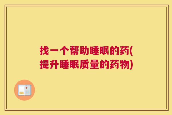 找一个帮助睡眠的药(提升睡眠质量的药物)