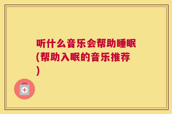 听什么音乐会帮助睡眠(帮助入眠的音乐推荐)