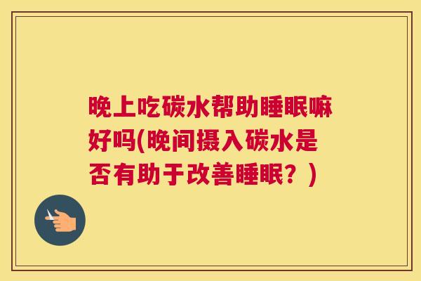 晚上吃碳水帮助睡眠嘛好吗(晚间摄入碳水是否有助于改善睡眠？)