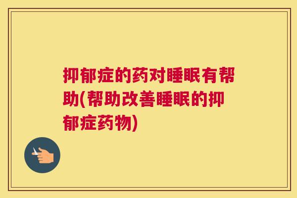 抑郁症的药对睡眠有帮助(帮助改善睡眠的抑郁症药物)