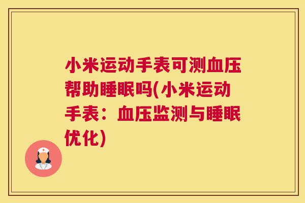 小米运动手表可测血压帮助睡眠吗(小米运动手表：血压监测与睡眠优化)