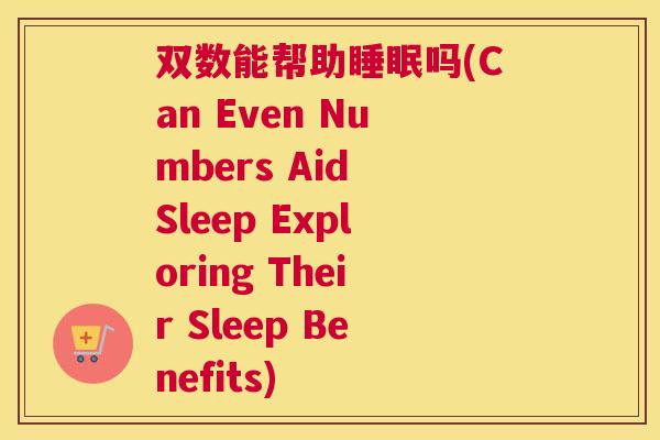 双数能帮助睡眠吗(Can Even Numbers Aid Sleep Exploring Their Sleep Benefits)