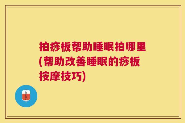 拍痧板帮助睡眠拍哪里(帮助改善睡眠的痧板按摩技巧)