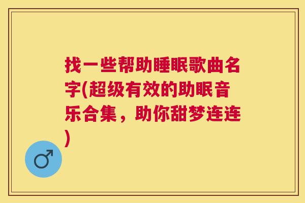 找一些帮助睡眠歌曲名字(超级有效的助眠音乐合集，助你甜梦连连)