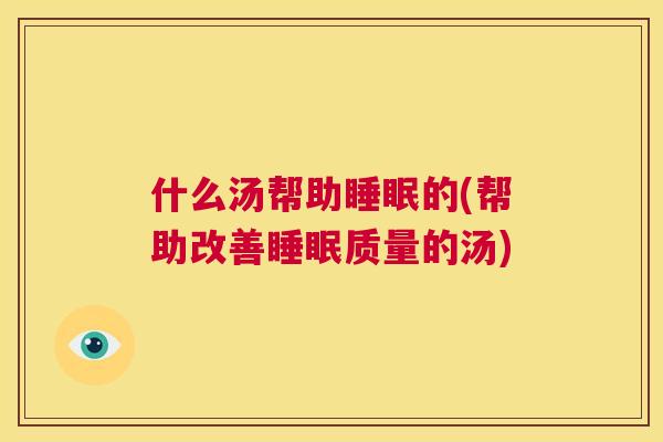 什么汤帮助睡眠的(帮助改善睡眠质量的汤)