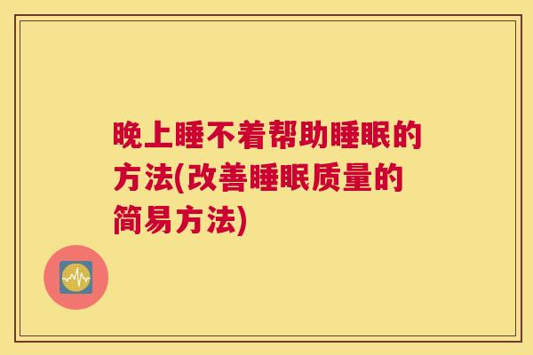 晚上睡不着帮助睡眠的方法(改善睡眠质量的简易方法)