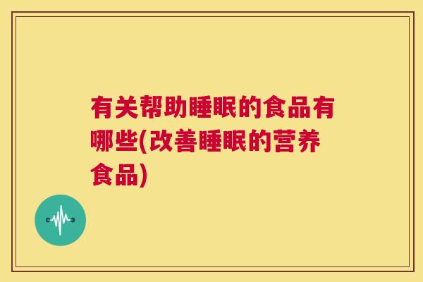 有关帮助睡眠的食品有哪些(改善睡眠的营养食品)