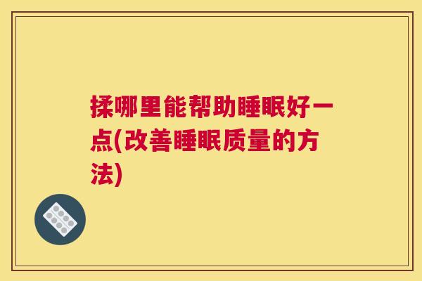 揉哪里能帮助睡眠好一点(改善睡眠质量的方法)