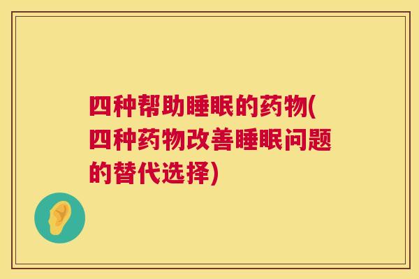 四种帮助睡眠的药物(四种药物改善睡眠问题的替代选择)