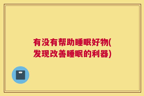 有没有帮助睡眠好物(发现改善睡眠的利器)