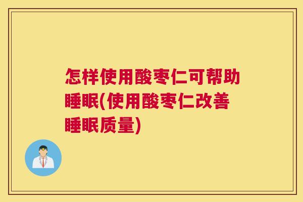 怎样使用酸枣仁可帮助睡眠(使用酸枣仁改善睡眠质量)