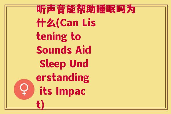 听声音能帮助睡眠吗为什么(Can Listening to Sounds Aid Sleep Understanding its Impact)