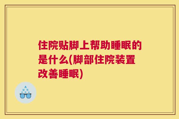 住院贴脚上帮助睡眠的是什么(脚部住院装置改善睡眠)