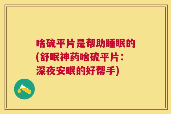 啥硫平片是帮助睡眠的(舒眠神药啥硫平片：深夜安眠的好帮手)