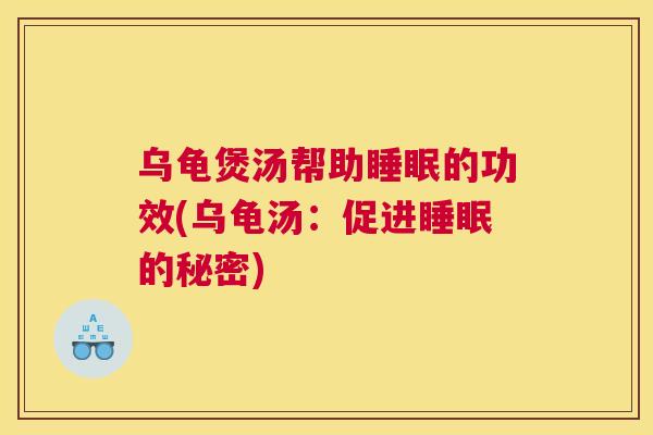 乌龟煲汤帮助睡眠的功效(乌龟汤：促进睡眠的秘密)